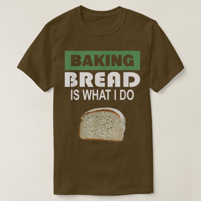 Baking Bread är vad jag gör - Bread Baking 303 T Shirt (Design framsida)