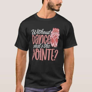 Ballerina without Dance Vad är Pointe Ballet D? T Shirt