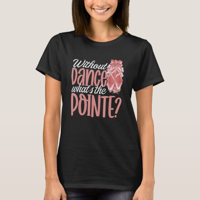 Ballerina Without Dance What's the Pointe Ballet D T Shirt (Framsida)