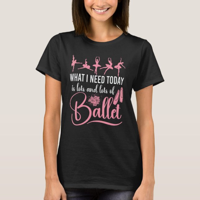 Ballet Dancer Dance Girl Ballerina What I Need Tod T Shirt (Framsida)