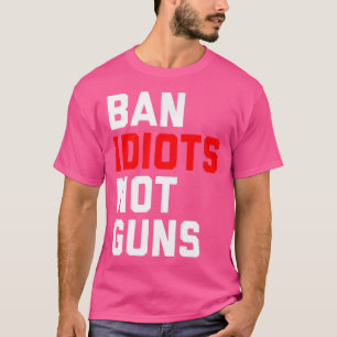 Ban Idiots Not Guns T Shirt