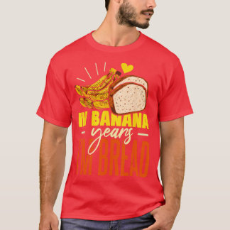 Banana Bread in Banana Years Im Bread T Shirt