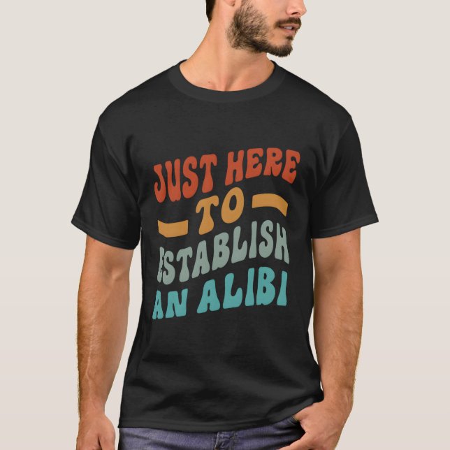 Bara här för att skapa ett alibi som säger t shirt (Framsida)