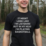 Basketball Player Funny T Shirt<br><div class="desc">Perfektens gåva till vilken Basketboll-entusiast som helst. Det kanske ser ut som om jag lyssnar,  men i mitt huvud spelar jag basketboll en lustig och unik design som gör en perfekt present till Basketball älskare på jul eller födelsedagar.</div>