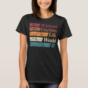 Bass Clarinet Player Clarinetist Life without Clar T Shirt