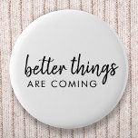 Bättre Sak kommer | Modern skript positiv Knapp<br><div class="desc">Enkel,  snyggt "bättre sak är på väg" anpassningsbar ord konstdesign i modern minimalistisk manuell typografi av skript. Denna positiva upplyftande utformning kommer att le på någons ansikte!</div>