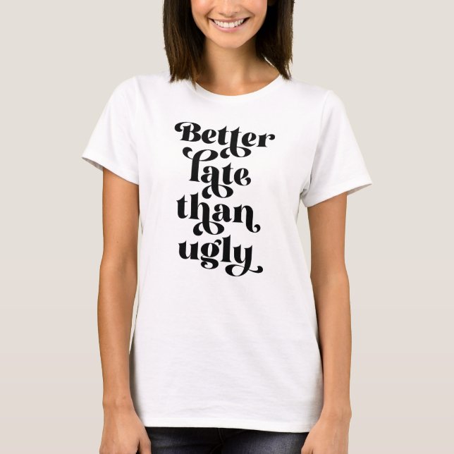 Bättre sent än Ugly T Shirt (Framsida)
