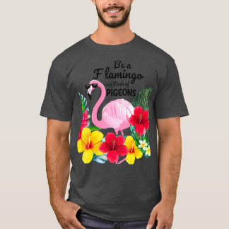 Be A Flamingo In A Flock Of Pigeons Tropical T Shirt