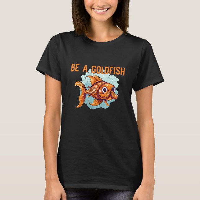 Be a Goldfish The Happiest Animal on Earth T Shirt (Framsida)