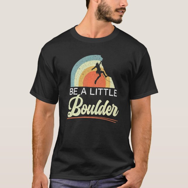 Be A Little Boulder Rock Climber Mountaineer Bould T Shirt (Framsida)