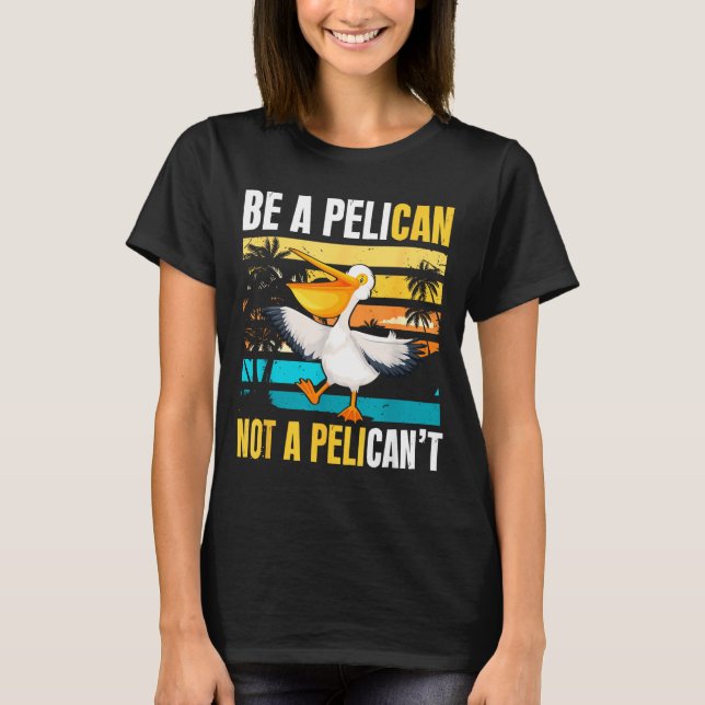 Be A Pelican Not A Pelican't Funny Bird Motivation T Shirt (Framsida)