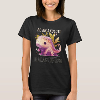 Be an Axolotl In A Lake Of Fish Salamander Ocean A T Shirt