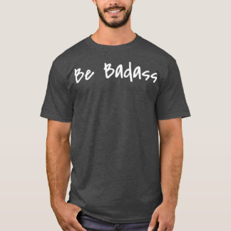 Be Badass T Shirt