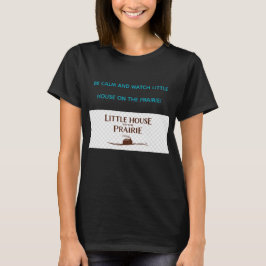 BE CALM AND WATCH LITTLE HOUSE ON THE PRAIRIE  T SHIRT