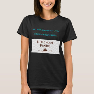 BE CALM AND WATCH LITTLE HOUSE ON THE PRAIRIE T SHIRT