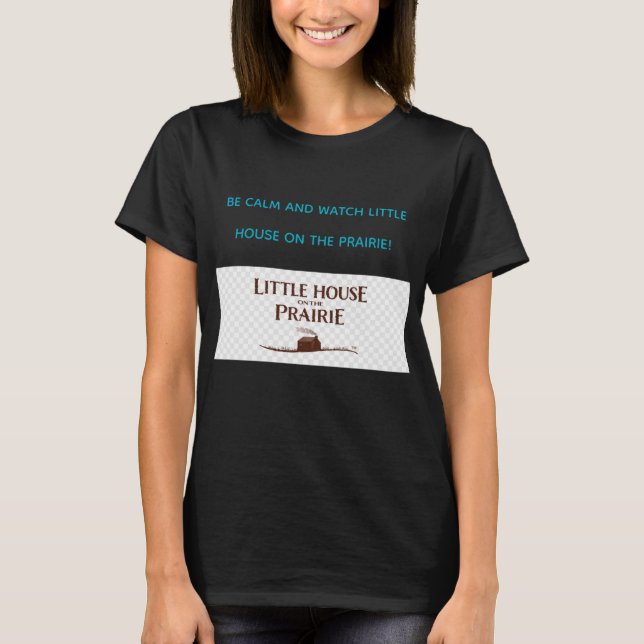 BE CALM AND WATCH LITTLE HOUSE ON THE PRAIRIE  T SHIRT (Framsida)