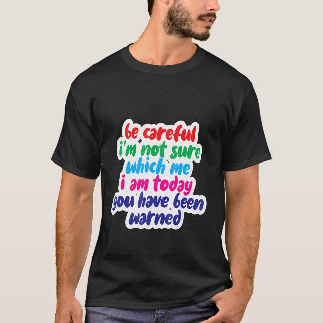 Be Careful I'm Not Sure Which Me I Am Today T Shirt (Framsida)