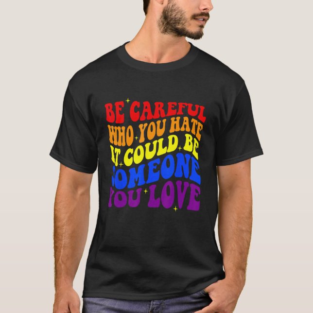 Be Careful Who You HATE It Could Be Someone You LO T Shirt (Framsida)