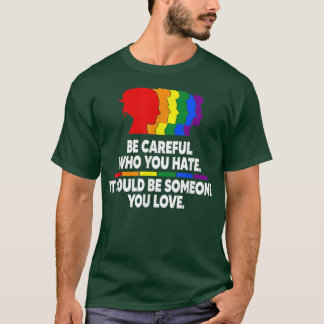 Be careful who you hate  t shirt