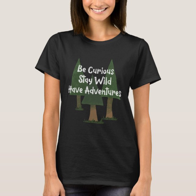 Be Curious Stay Wild Have Adventures Trees Nature T Shirt (Framsida)