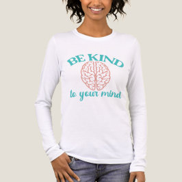 Be Kind to Your Mind – Mental Health Awareness T Shirt