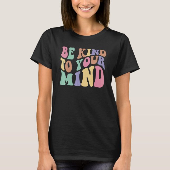 Be Kind To Your Mind Mental Health Awareness T Shirt (Framsida)