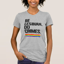 BE LESBISK DO CRIMES T SHIRT