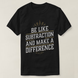 Be Like Subtraction And Make A Difference Math T Shirt