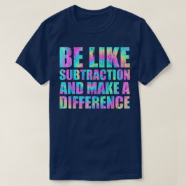 Be Like Subtraction And Make A Difference Math T Shirt