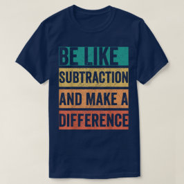 Be Like Subtraction And Make A Difference Math T Shirt