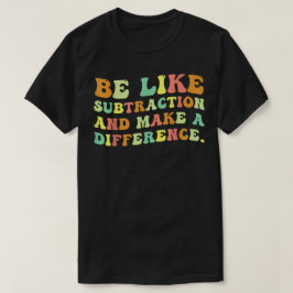 Be Like Subtraction And Make A Difference Math T Shirt