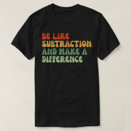 Be Like Subtraction And Make A Difference Math T Shirt