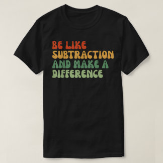 Be Like Subtraction And Make A Difference Math T Shirt