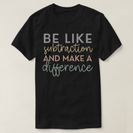 Be Like Subtraction And Make A Difference Math T Shirt