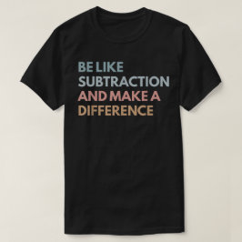 Be Like Subtraction And Make A Difference Math T Shirt