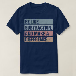 Be Like Subtraction And Make A Difference Math T Shirt