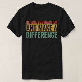 Be Like Subtraction And Make A Difference Math T Shirt