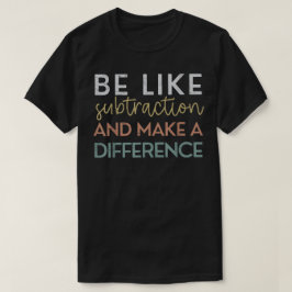 Be Like Subtraction And Make A Difference Math T Shirt