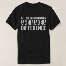 Be Like Subtraction And Make A Difference Math T Shirt
