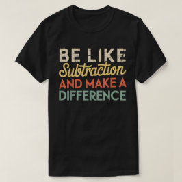 Be Like Subtraction And Make A Difference Math T Shirt