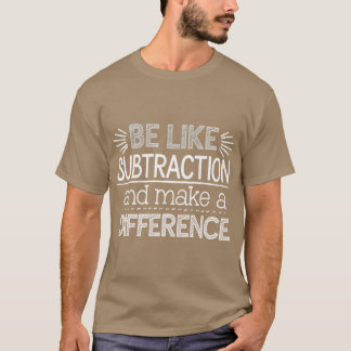 Be Like Subtraction and Make a Difference Matheach T Shirt