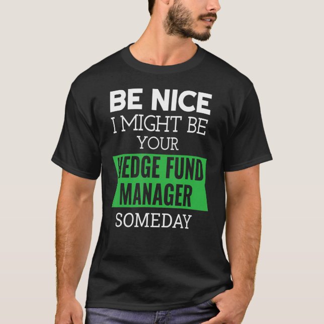 Be Nice I Might Be Your Hedge Fund Manager Someday T Shirt (Framsida)