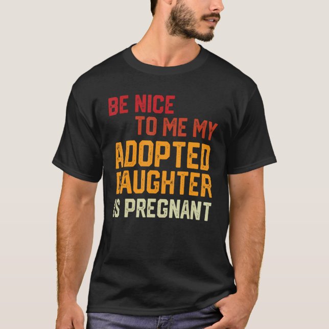 Be Nice To Me My Adopted Daughter Is Pregnant Preg T Shirt (Framsida)