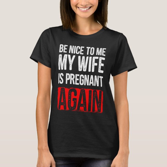 Be Nice To Me My Wife Is Pregnant Again T Shirt (Framsida)