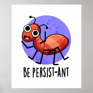 Be Persistant Funny Ant Pun Poster