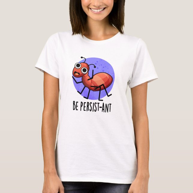 Be Persistant Funny Ant Pun T Shirt (Framsida)