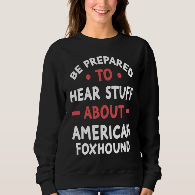 Be Prepared To Hear Stuff About American Foxhound T Shirt (Framsida)