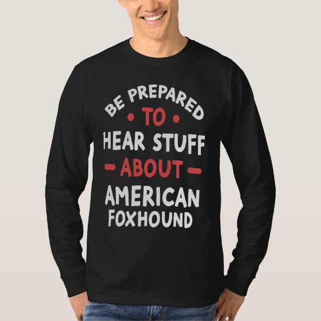 Be Prepared To Hear Stuff About American Foxhound T Shirt (Framsida)