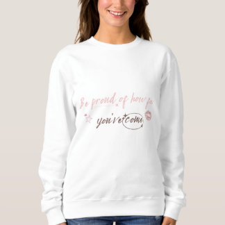 Be proud of how far you've come Woman Sweetshirt T Shirt