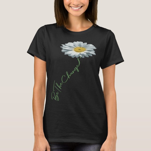 Be The Change Daisy Flower For Kindness Respect &  T Shirt (Framsida)